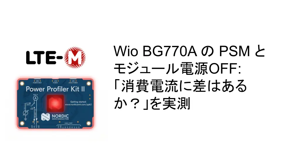 Wio BG770A の PSM とモジュール電源OFF:「消費電流に差はあるか?」を実測 のアイキャッチ画像